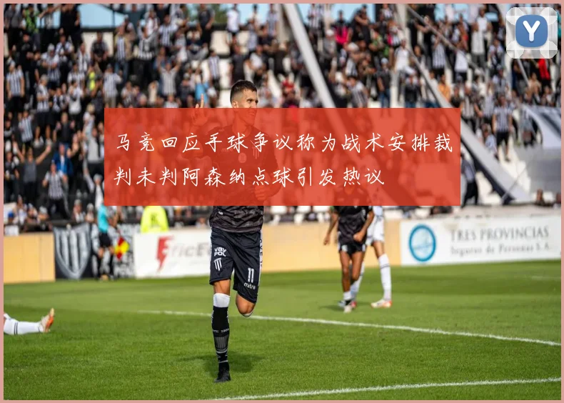 马竞回应手球争议称为战术安排裁判未判阿森纳点球引发热议