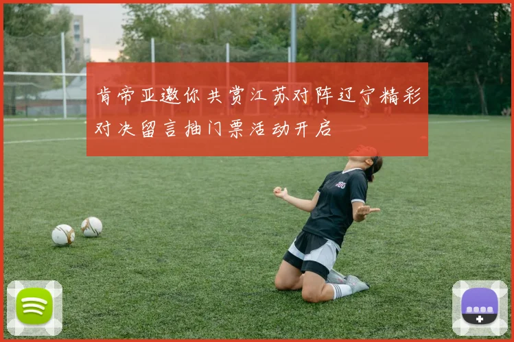肯帝亚邀你共赏江苏对阵辽宁精彩对决留言抽门票活动开启
