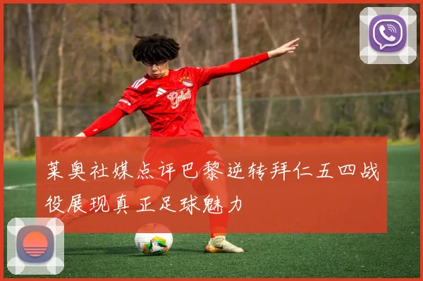 莱奥社媒点评巴黎逆转拜仁五四战役展现真正足球魅力