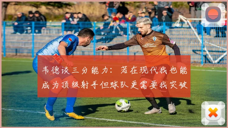韦德谈三分能力：若在现代我也能成为顶级射手但球队更需要我突破
