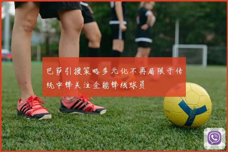 巴萨引援策略多元化不再局限于传统中锋关注全能锋线球员