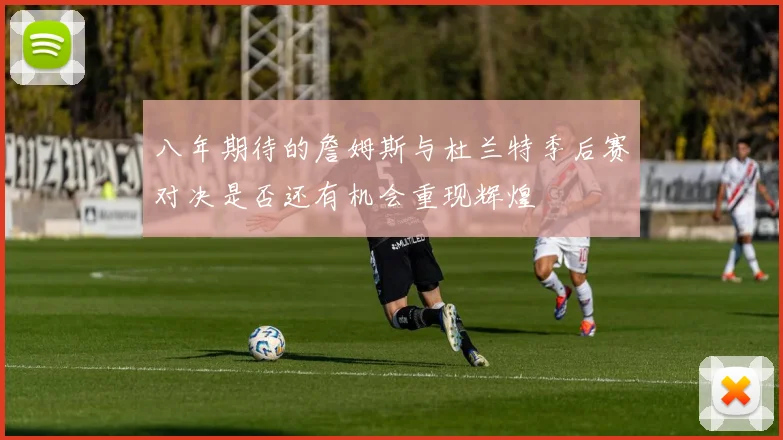 八年期待的詹姆斯与杜兰特季后赛对决是否还有机会重现辉煌