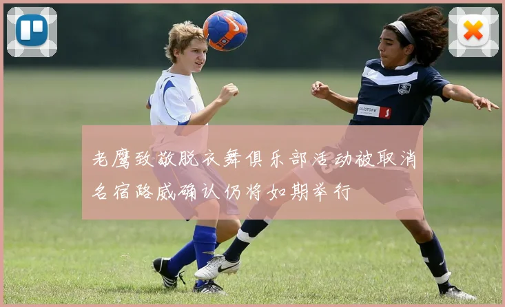 老鹰致敬脱衣舞俱乐部活动被取消名宿路威确认仍将如期举行
