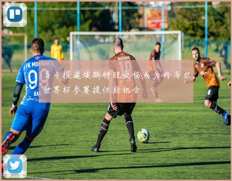 马卡报道埃斯特旺受伤或为内马尔世界杯参赛提供新机会
