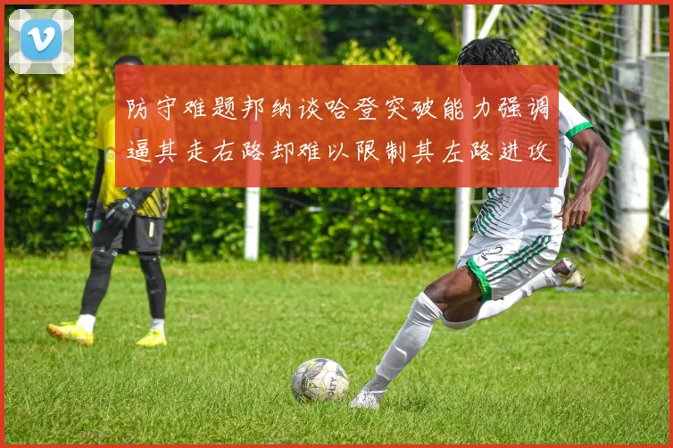 防守难题邦纳谈哈登突破能力强调逼其走右路却难以限制其左路进攻