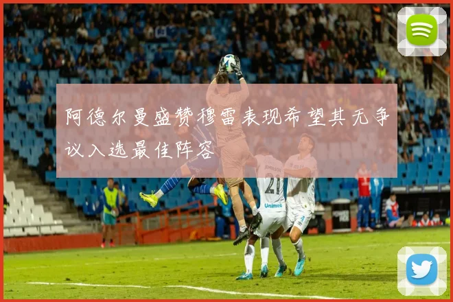 阿德尔曼盛赞穆雷表现希望其无争议入选最佳阵容