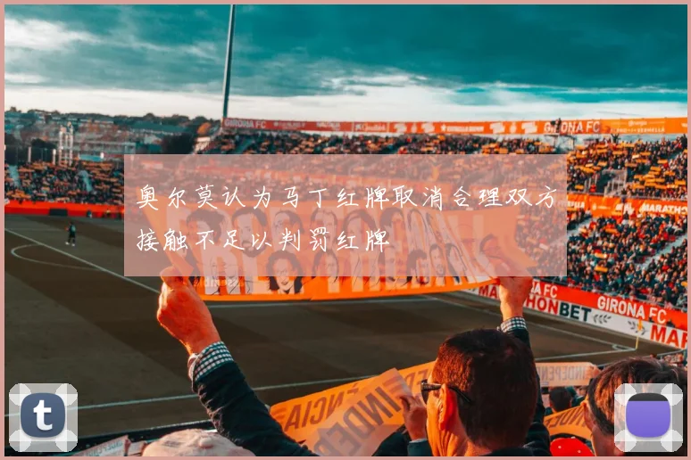 奥尔莫认为马丁红牌取消合理双方接触不足以判罚红牌